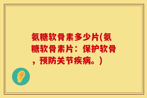 氨糖软骨素多少片(氨糖软骨素片：保护软骨，预防关节疾病。)