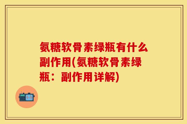 氨糖软骨素绿瓶有什么副作用(氨糖软骨素绿瓶：副作用详解)