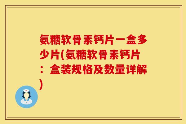 氨糖软骨素钙片一盒多少片(氨糖软骨素钙片：盒装规格及数量详解)