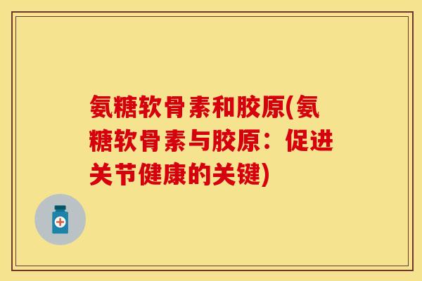 氨糖软骨素和胶原(氨糖软骨素与胶原：促进关节健康的关键)