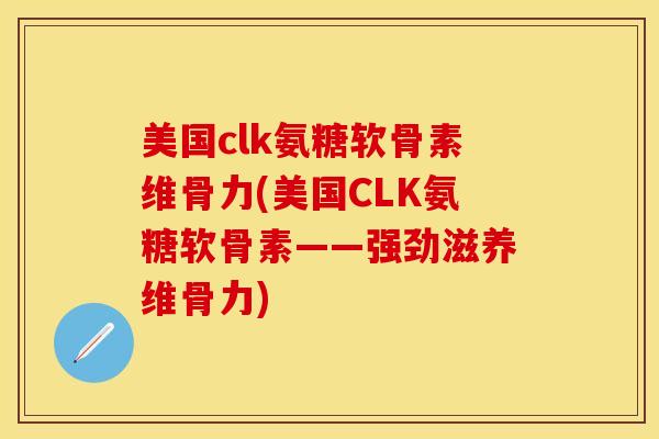 美国clk氨糖软骨素维骨力(美国CLK氨糖软骨素——强劲滋养维骨力) 美国clk氨糖软骨素维骨力(美国CLK氨糖软骨素——强劲滋养维骨力)