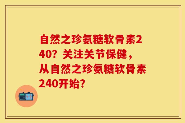 自然之珍氨糖软骨素240？关注关节保健，从自然之珍氨糖软骨素240开始？