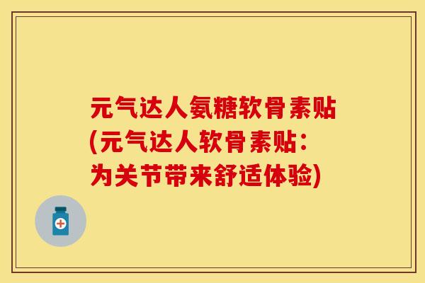 元气达人氨糖软骨素贴(元气达人软骨素贴：为关节带来舒适体验)