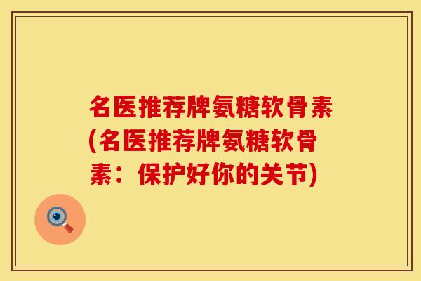 名医推荐牌氨糖软骨素(名医推荐牌氨糖软骨素:保护好你的关节) 名医推荐牌氨糖软骨素(名医推荐牌氨糖软骨素:保护好你的关节)