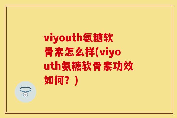 viyouth氨糖软骨素怎么样(viyouth氨糖软骨素功效如何？)