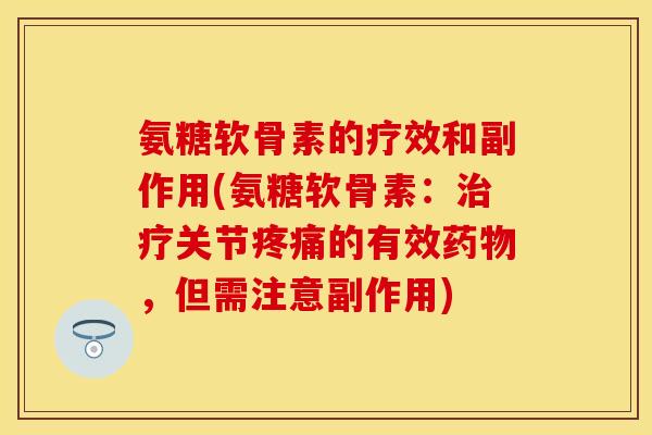 氨糖软骨素的疗效和副作用(氨糖软骨素：治疗关节疼痛的有效药物，但需注意副作用)