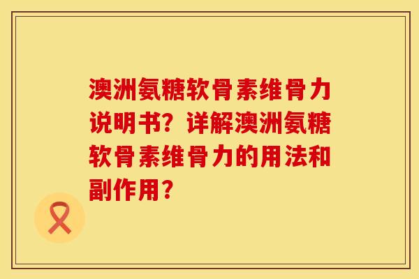 澳洲氨糖软骨素维骨力说明书？详解澳洲氨糖软骨素维骨力的用法和副作用？