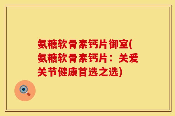 氨糖软骨素钙片御室(氨糖软骨素钙片：关爱关节健康首选之选)