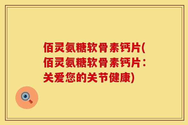 佰灵氨糖软骨素钙片(佰灵氨糖软骨素钙片：关爱您的关节健康)