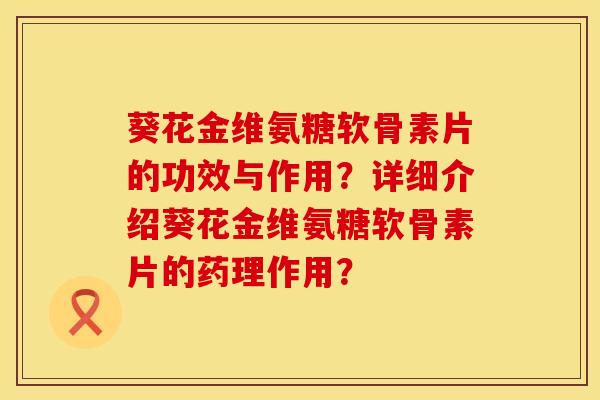 葵花金维氨糖软骨素片的功效与作用？详细介绍葵花金维氨糖软骨素片的药理作用？