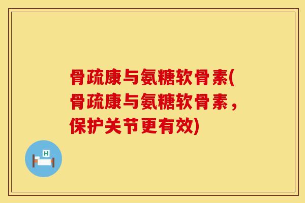 骨疏康与氨糖软骨素(骨疏康与氨糖软骨素，保护关节更有效)