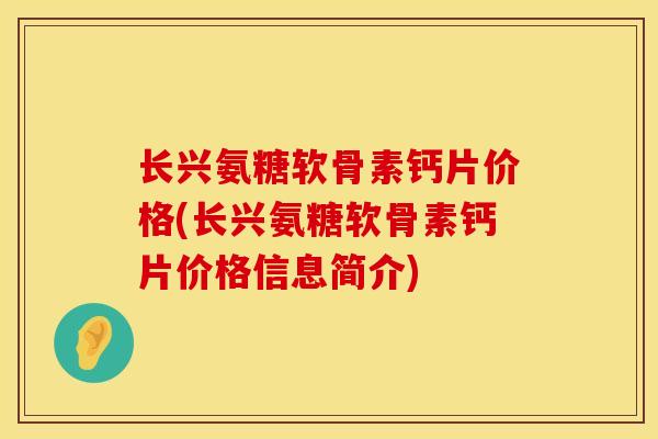 长兴氨糖软骨素钙片价格(长兴氨糖软骨素钙片价格信息简介) 长兴氨糖软骨素钙片价格(长兴氨糖软骨素钙片价格信息简介)