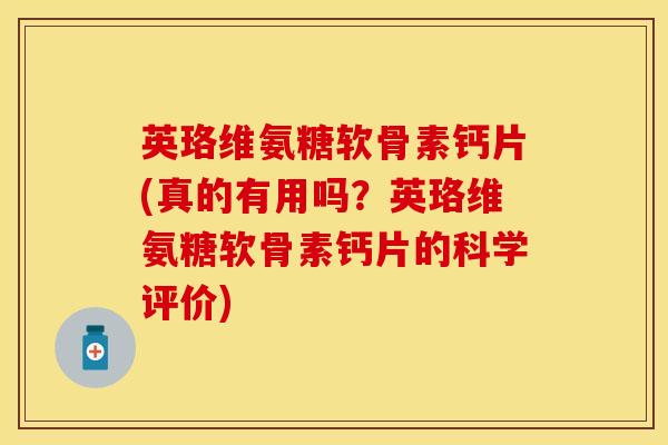 英珞维氨糖软骨素钙片(真的有用吗？英珞维氨糖软骨素钙片的科学评价)