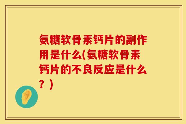 氨糖软骨素钙片的副作用是什么(氨糖软骨素钙片的不良反应是什么？)