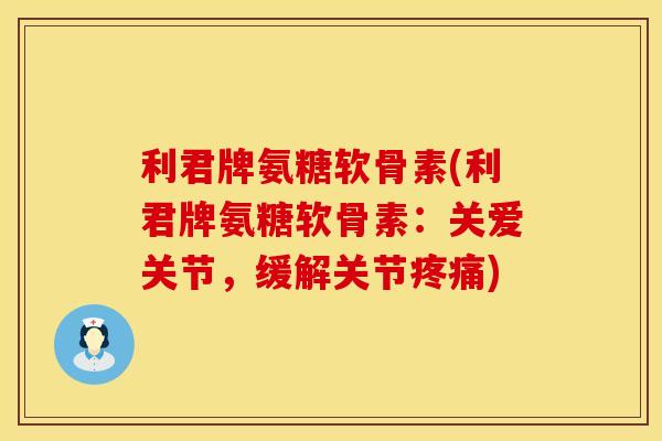 利君牌氨糖软骨素(利君牌氨糖软骨素:关爱关节,缓解关节) 利君牌氨糖软骨素(利君牌氨糖软骨素:关爱关节,缓解关节)