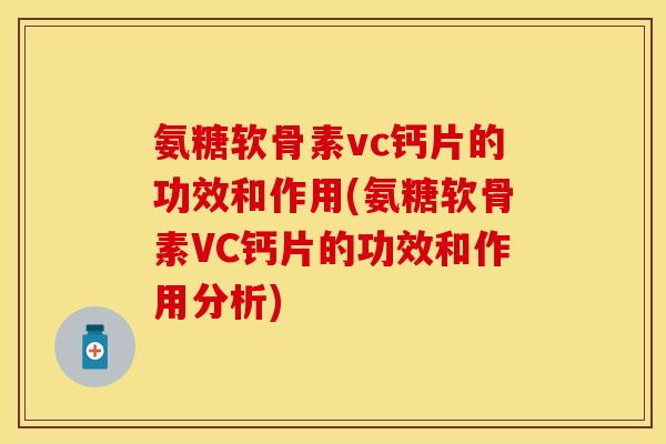 氨糖软骨素vc钙片的功效和作用(氨糖软骨素VC钙片的功效和作用分析)