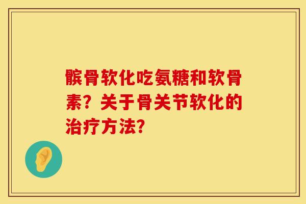 髌骨软化吃氨糖和软骨素？关于骨关节软化的治疗方法？
