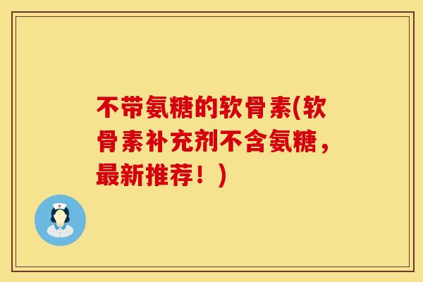 不带氨糖的软骨素(软骨素补充剂不含氨糖,新推荐!) 不带氨糖的软骨素(软骨素补充剂不含氨糖,新推荐!)