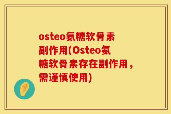 osteo氨糖软骨素副作用(Osteo氨糖软骨素存在副作用，需谨慎使用)