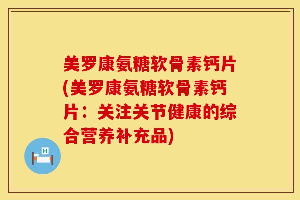 美罗康氨糖软骨素钙片(美罗康氨糖软骨素钙片：关注关节健康的综合营养补充品)