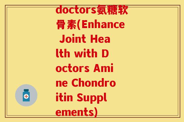 doctors氨糖软骨素(Enhance Joint Health with Doctors Amine Chondroitin Supplements)