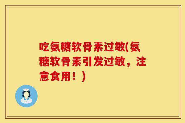 吃氨糖软骨素过敏(氨糖软骨素引发过敏，注意食用！)