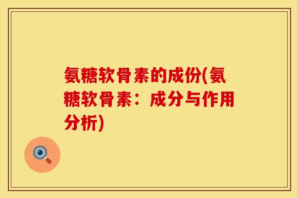 氨糖软骨素的成份(氨糖软骨素：成分与作用分析)