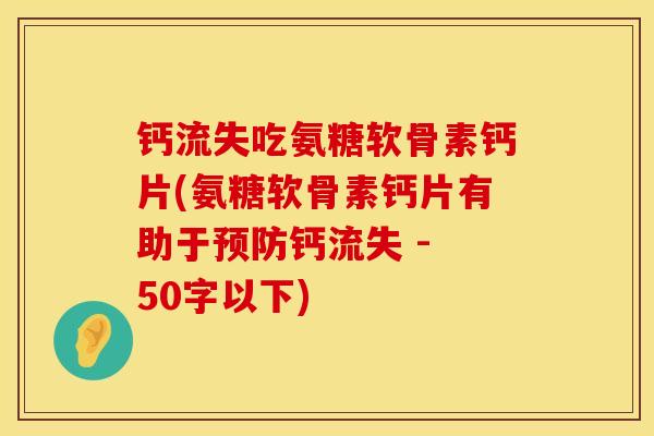 钙流失吃氨糖软骨素钙片(氨糖软骨素钙片有助于钙流失 - 50字以下) 钙流失吃氨糖软骨素钙片(氨糖软骨素钙片有助于钙流失 - 50字以下)
