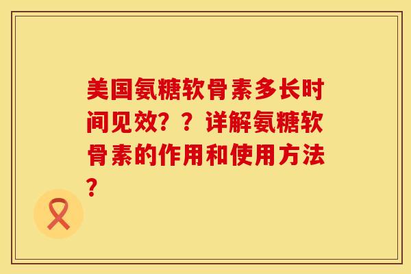 美国氨糖软骨素多长时间见效??详解氨糖软骨素的作用和使用方法? 美国氨糖软骨素多长时间见效??详解氨糖软骨素的作用和使用方法?