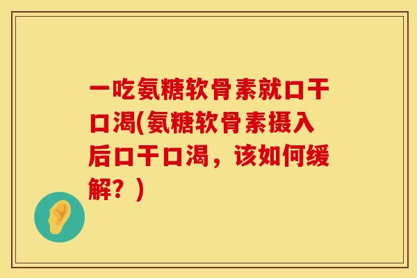 一吃氨糖软骨素就口干口渴(氨糖软骨素摄入后口干口渴，该如何缓解？)