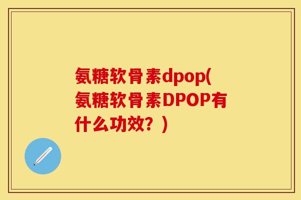 氨糖软骨素dpop(氨糖软骨素DPOP有什么功效？)
