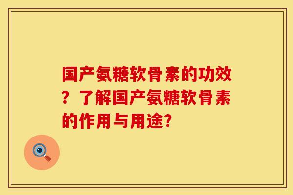 国产氨糖软骨素的功效？了解国产氨糖软骨素的作用与用途？