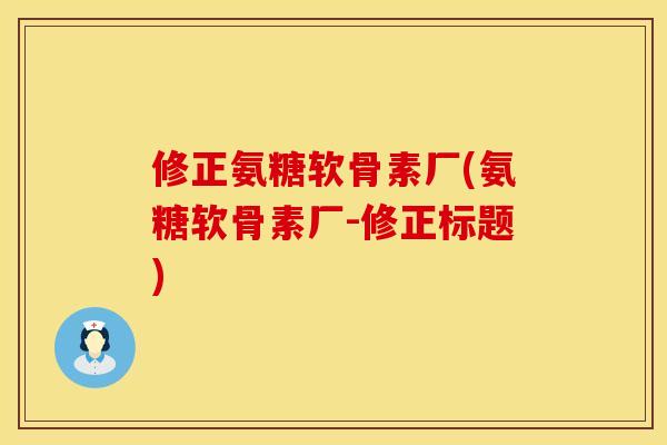 修正氨糖软骨素厂(氨糖软骨素厂-修正标题)