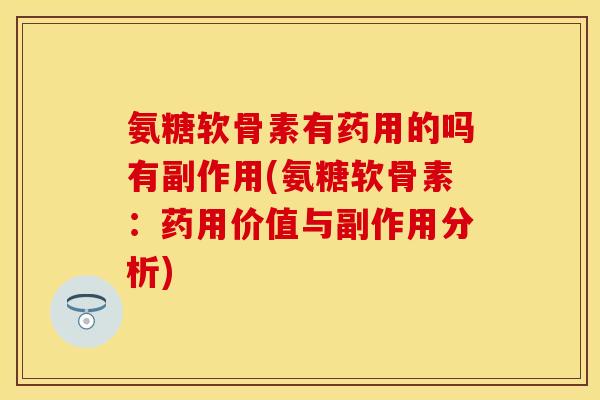 氨糖软骨素有药用的吗有副作用(氨糖软骨素：药用价值与副作用分析)