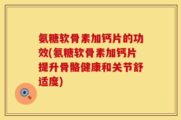 氨糖软骨素加钙片的功效(氨糖软骨素加钙片提升骨骼健康和关节舒适度) 氨糖软骨素加钙片的功效(氨糖软骨素加钙片提升骨骼健康和关节舒适度)