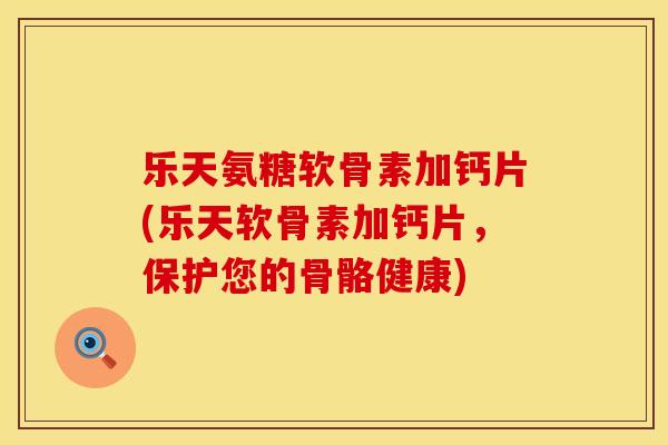 乐天氨糖软骨素加钙片(乐天软骨素加钙片，保护您的骨骼健康)