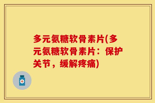 多元氨糖软骨素片(多元氨糖软骨素片：保护关节，缓解疼痛)