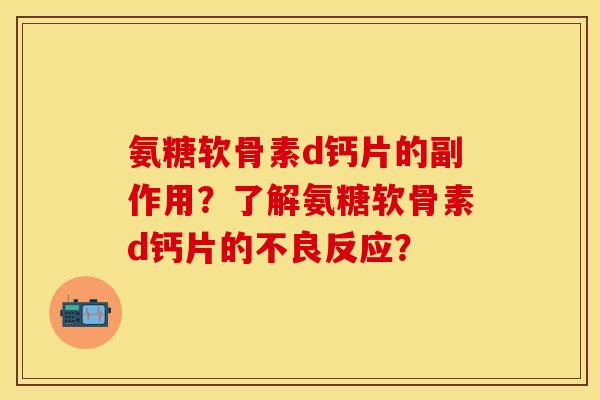 氨糖软骨素d钙片的副作用？了解氨糖软骨素d钙片的不良反应？