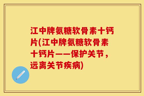 江中牌氨糖软骨素十钙片(江中牌氨糖软骨素十钙片——保护关节，远离关节疾病)
