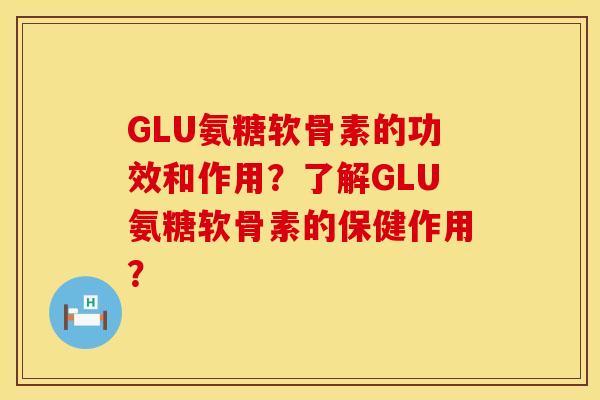 GLU氨糖软骨素的功效和作用？了解GLU氨糖软骨素的保健作用？