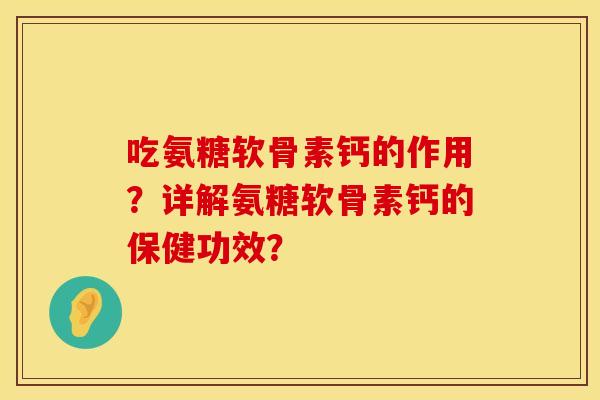 吃氨糖软骨素钙的作用？详解氨糖软骨素钙的保健功效？