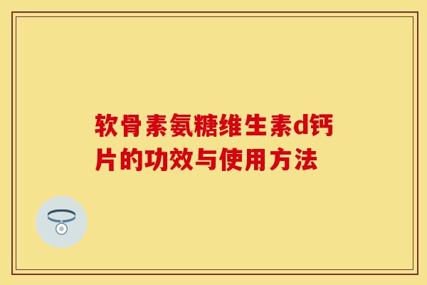 软骨素氨糖维生素d钙片的功效与使用方法