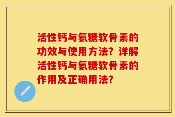 活性钙与氨糖软骨素的功效与使用方法？详解活性钙与氨糖软骨素的作用及正确用法？