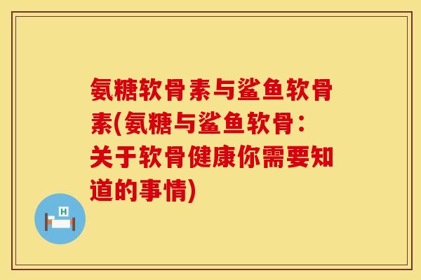 氨糖软骨素与鲨鱼软骨素(氨糖与鲨鱼软骨：关于软骨健康你需要知道的事情)