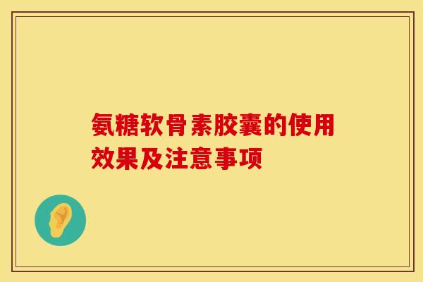 氨糖软骨素胶囊的使用效果及注意事项