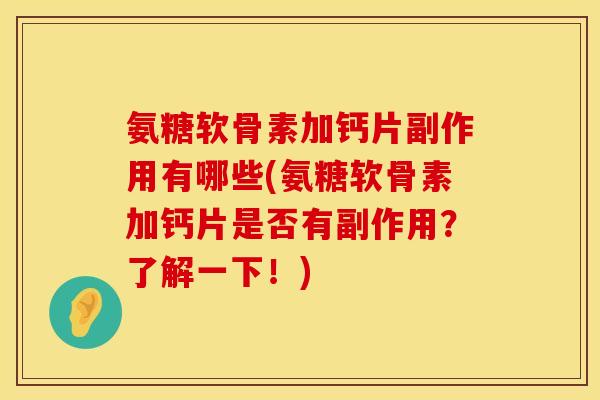 氨糖软骨素加钙片副作用有哪些(氨糖软骨素加钙片是否有副作用？了解一下！)