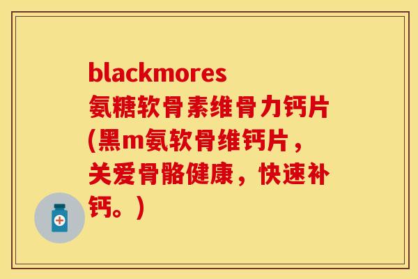 blackmores氨糖软骨素维骨力钙片(黑m氨软骨维钙片，关爱骨骼健康，快速补钙。)