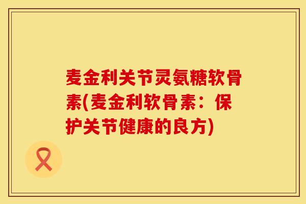 麦金利关节灵氨糖软骨素(麦金利软骨素：保护关节健康的良方)