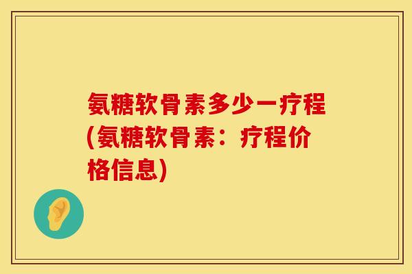 氨糖软骨素多少一疗程(氨糖软骨素：疗程价格信息)