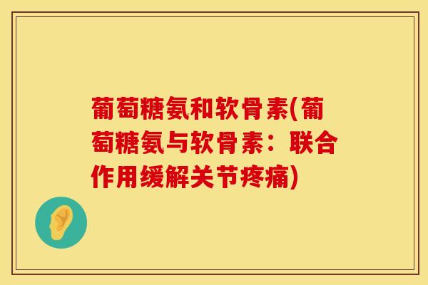 葡萄糖氨和软骨素(葡萄糖氨与软骨素：联合作用缓解关节疼痛)
